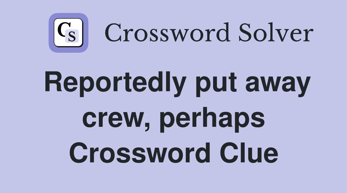 Reportedly put away crew, perhaps Crossword Clue