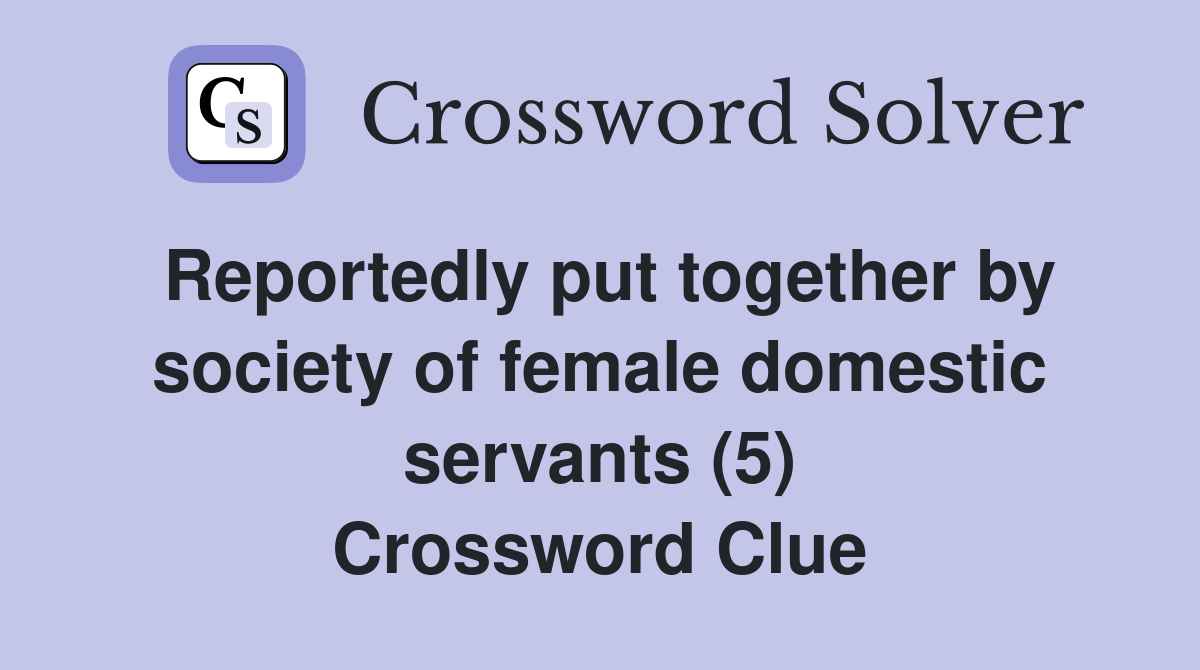 Reportedly put together by society of female domestic servants (5) Crossword Clue
