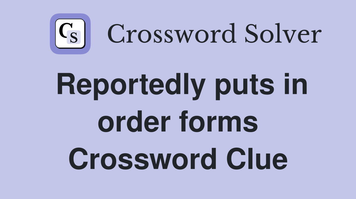 Reportedly puts in order forms Crossword Clue