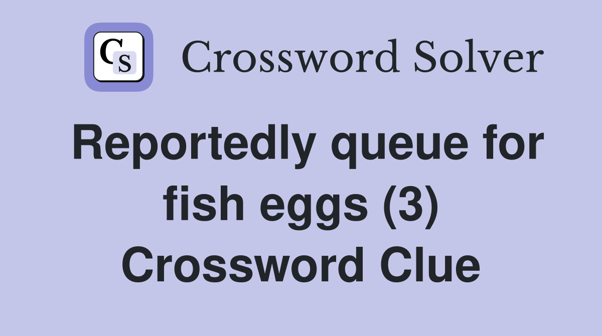 Reportedly queue for fish eggs (3) Crossword Clue