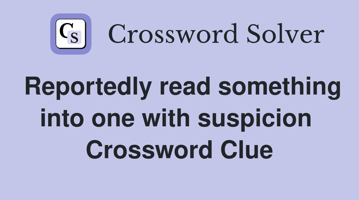 Reportedly read something into one with suspicion  Crossword Clue