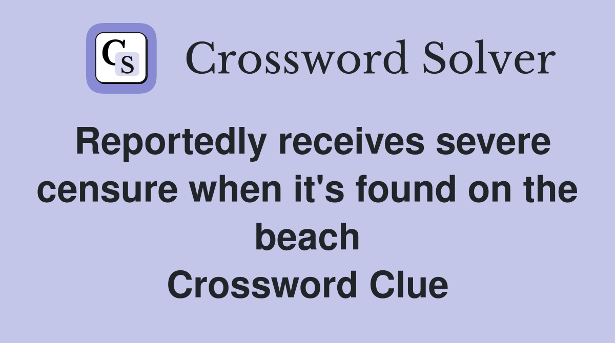 Reportedly receives severe censure when it's found on the beach Crossword Clue