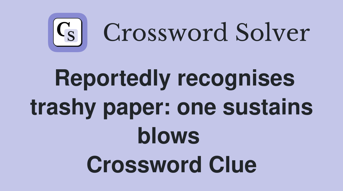 Reportedly recognises trashy paper: one sustains blows  Crossword Clue