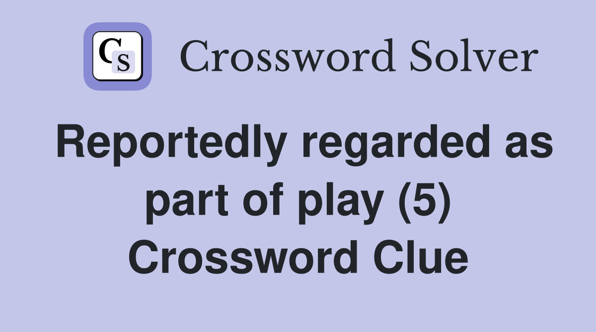 Reportedly regarded as part of play (5) Crossword Clue