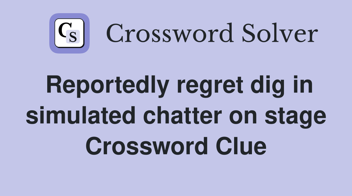 Reportedly regret dig in simulated chatter on stage Crossword Clue