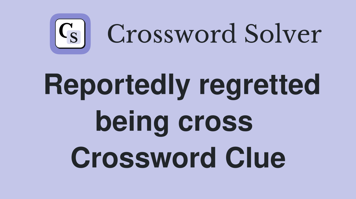 Reportedly regretted being cross  Crossword Clue
