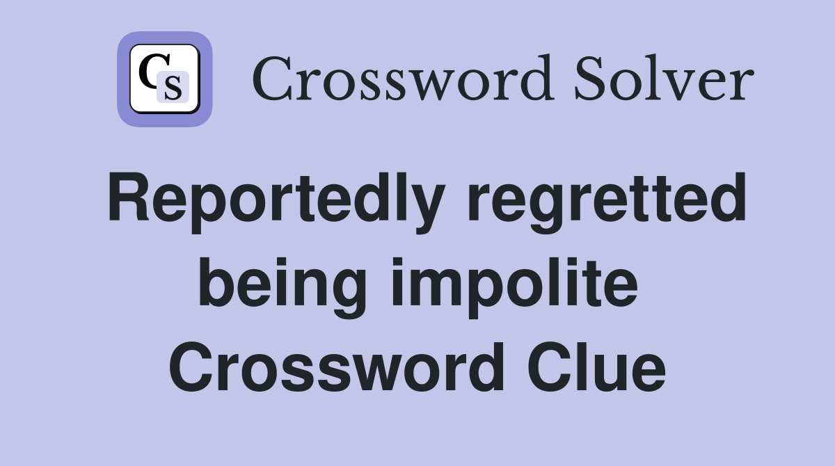 Reportedly regretted being impolite Crossword Clue