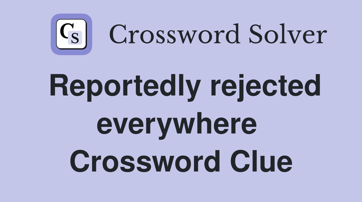 Reportedly rejected everywhere  Crossword Clue