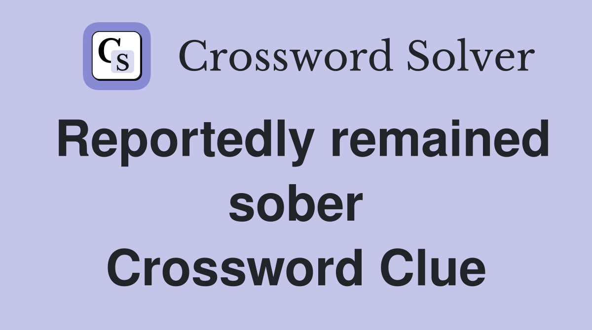 Reportedly remained sober Crossword Clue