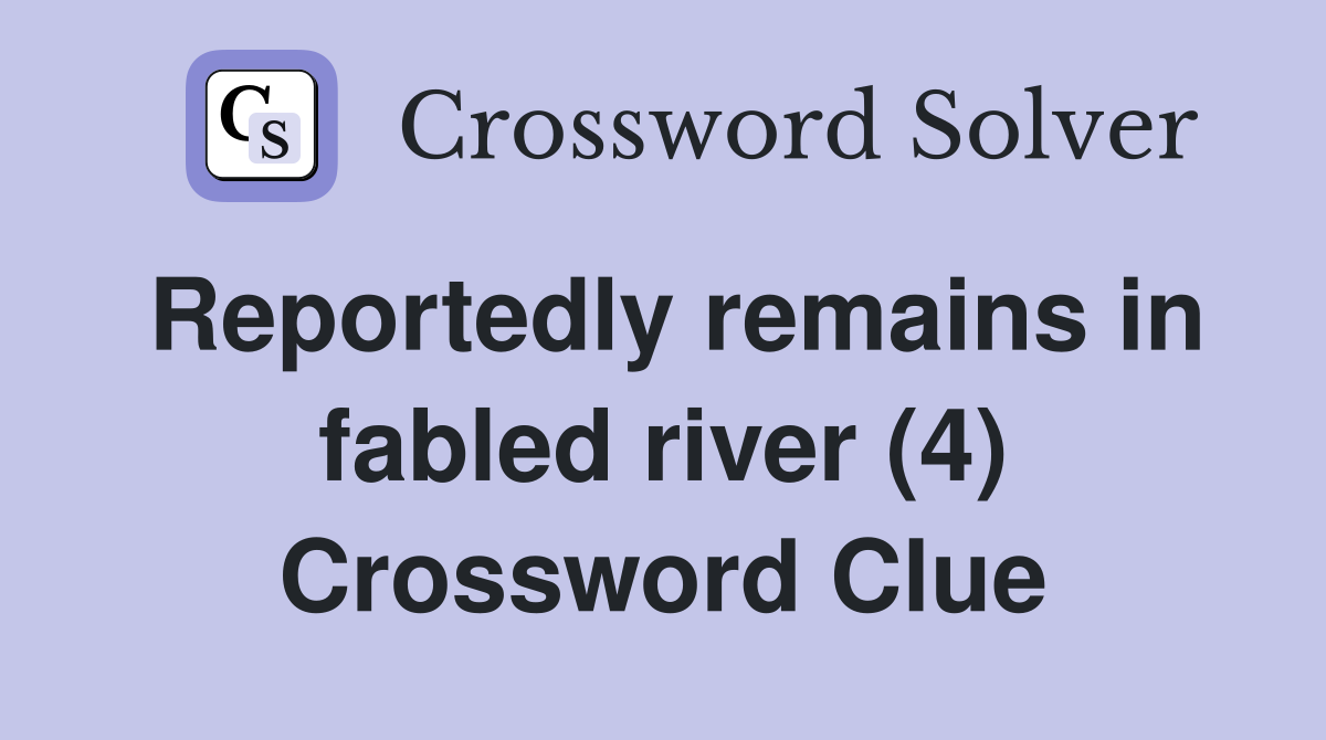 Reportedly remains in fabled river (4) Crossword Clue