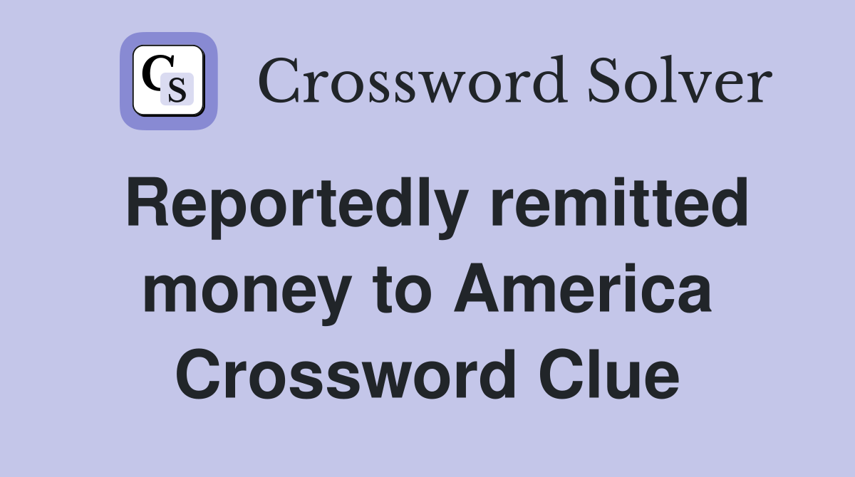 Reportedly remitted money to America Crossword Clue