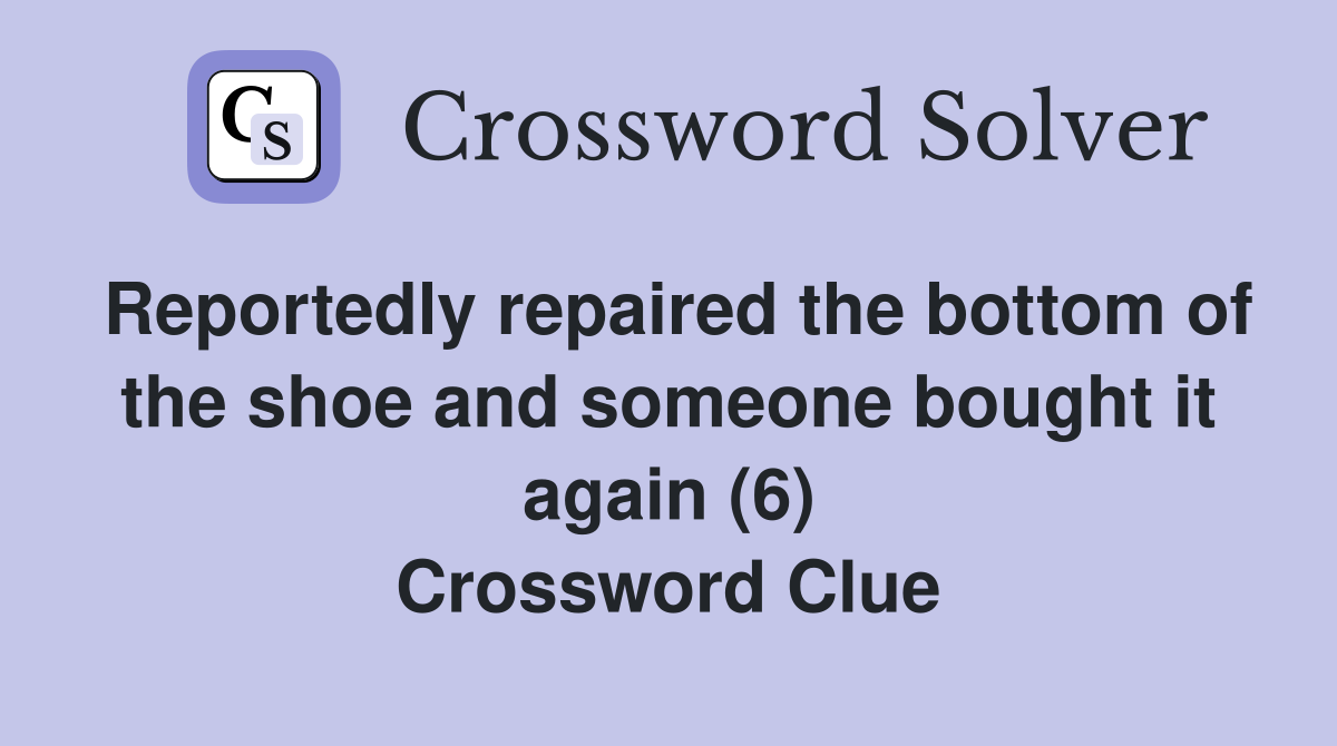 Reportedly repaired the bottom of the shoe and someone bought it again (6) Crossword Clue