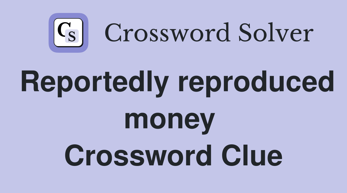Reportedly reproduced money  Crossword Clue