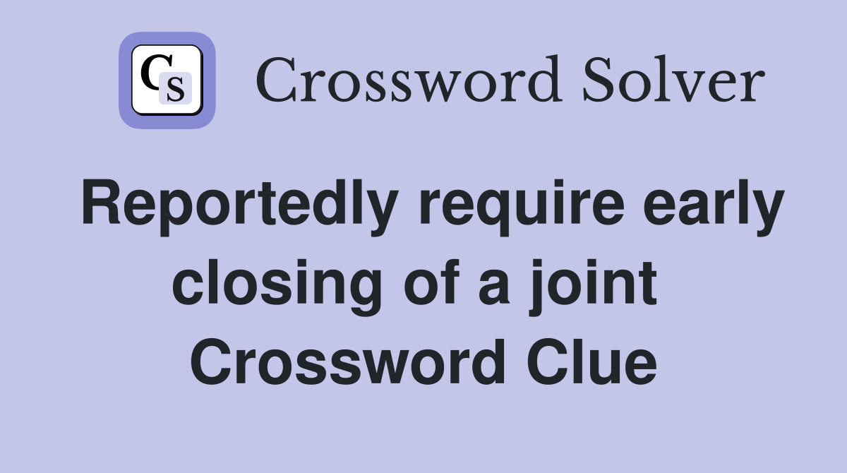 Reportedly require early closing of a joint  Crossword Clue