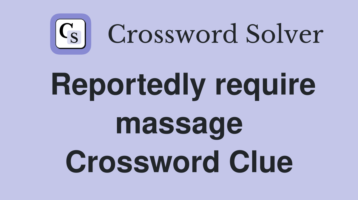 Reportedly require massage Crossword Clue