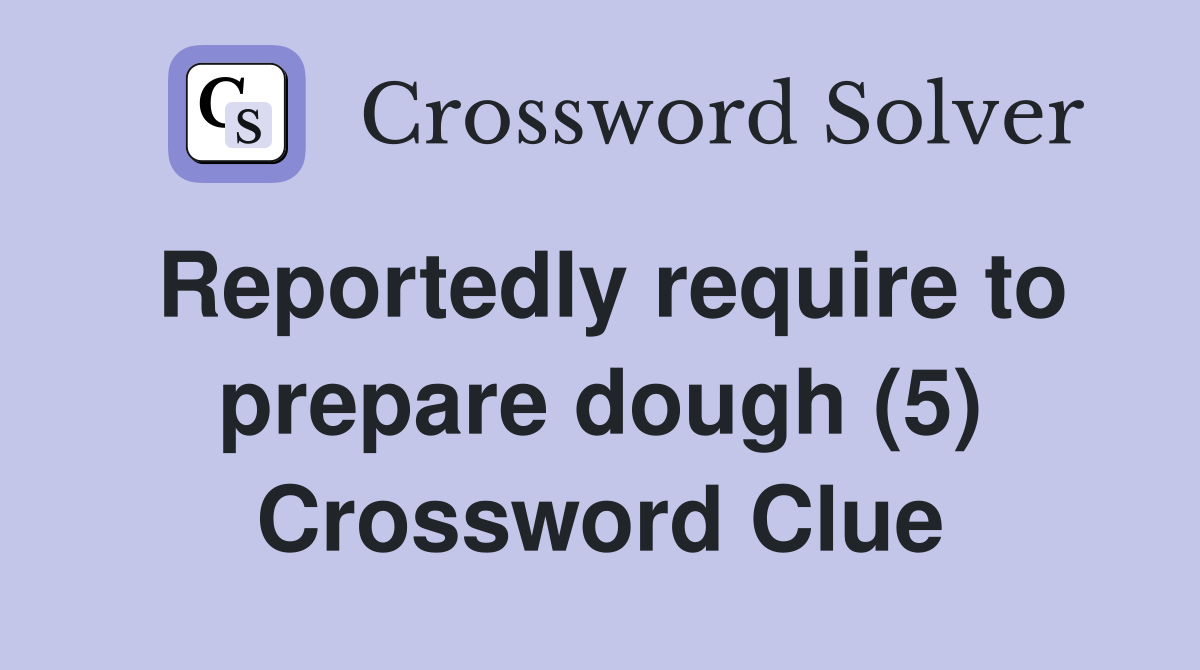 Reportedly require to prepare dough (5) Crossword Clue