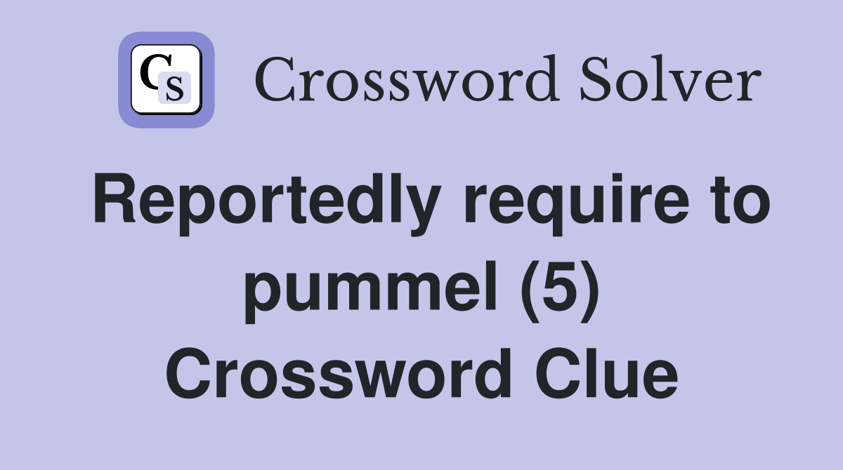 Reportedly require to pummel (5) Crossword Clue