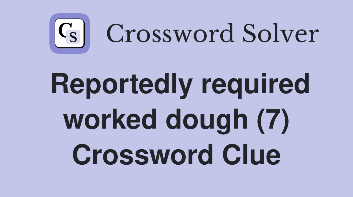 Reportedly required worked dough (7) Crossword Clue