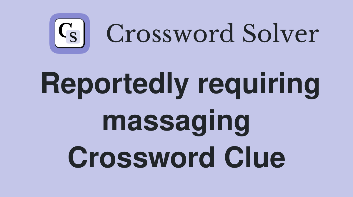 Reportedly requiring massaging Crossword Clue