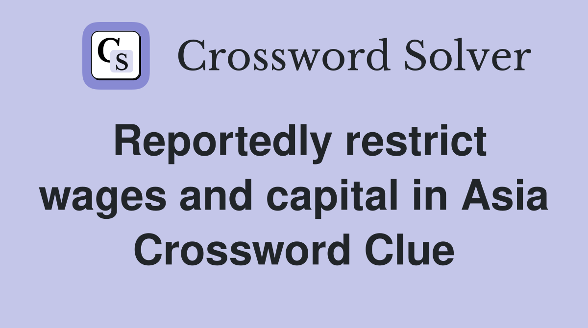 Reportedly restrict wages and capital in Asia Crossword Clue