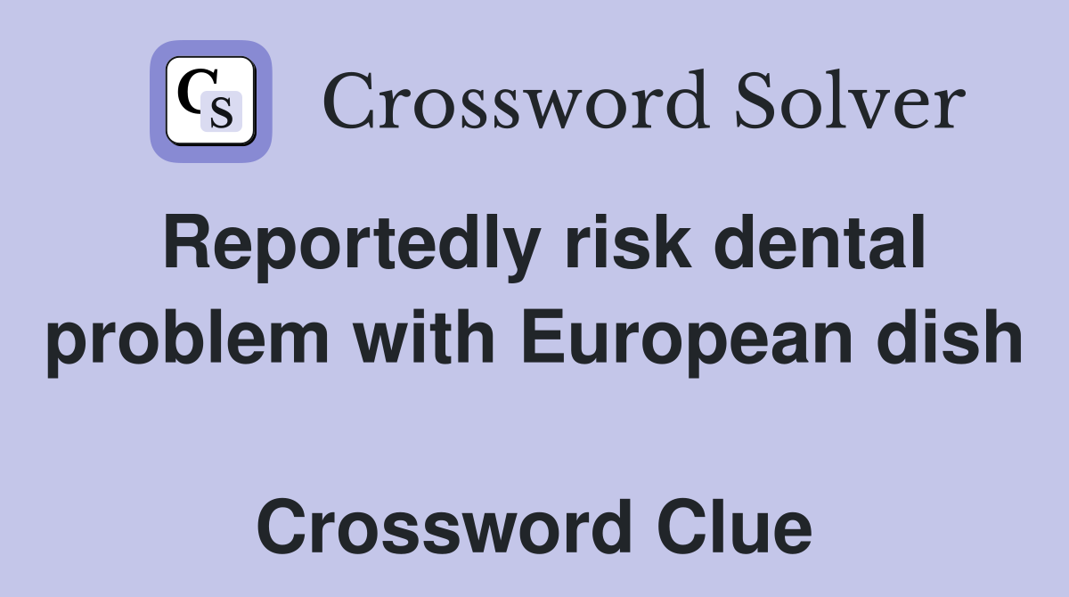 Reportedly risk dental problem with European dish  Crossword Clue