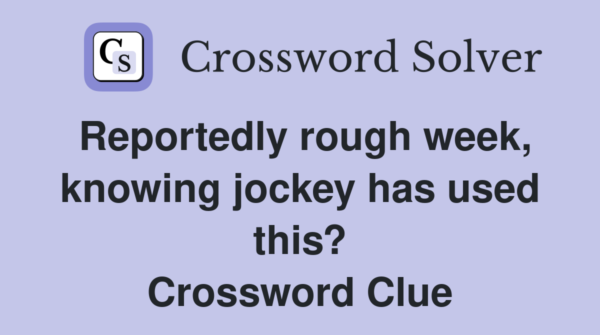 Reportedly rough week, knowing jockey has used this? Crossword Clue