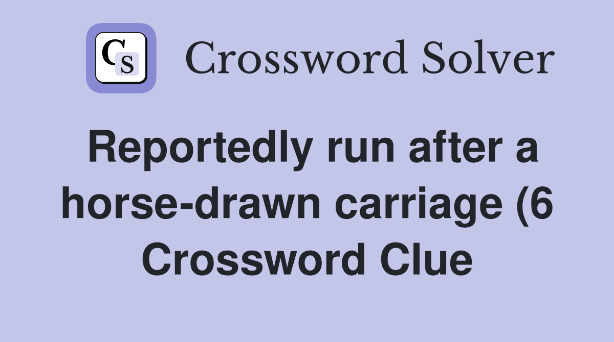 Reportedly run after a horse drawn carriage (6) Crossword Clue Reportedly run after a horse drawn carriage (6) Crossword Clue
