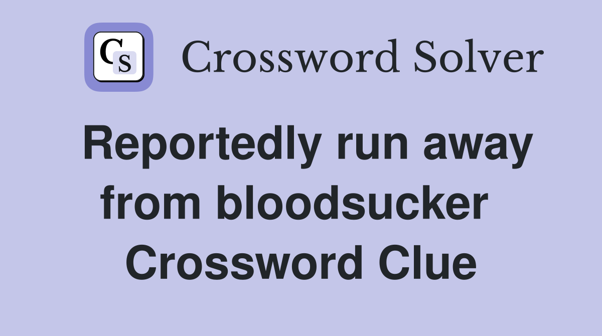 Reportedly run away from bloodsucker  Crossword Clue