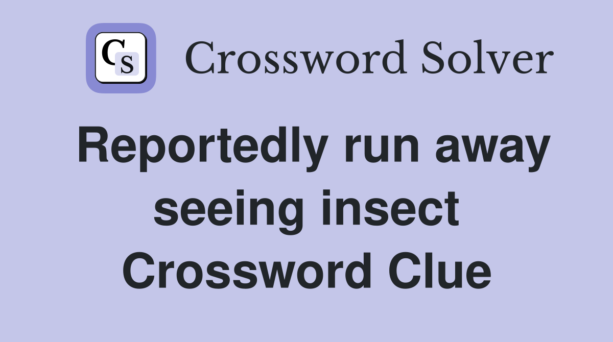 Reportedly run away seeing insect Crossword Clue