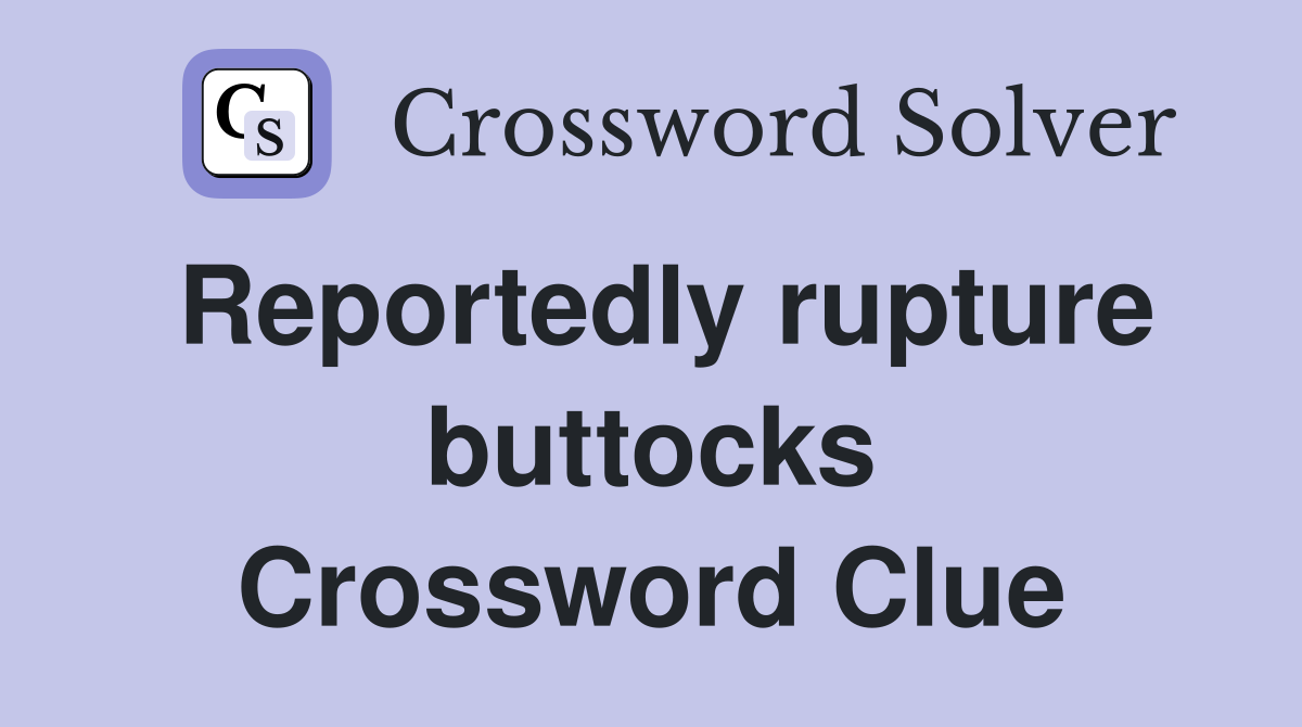 Reportedly rupture buttocks Crossword Clue