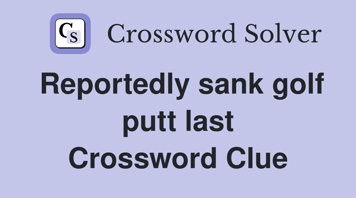 Reportedly sank golf putt last Crossword Clue