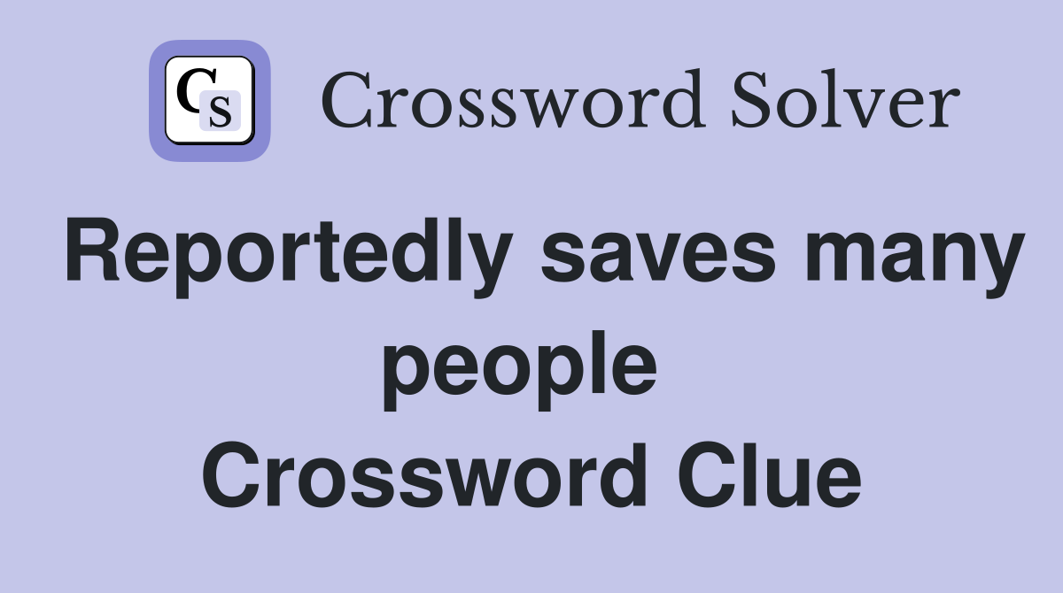 Reportedly saves many people  Crossword Clue