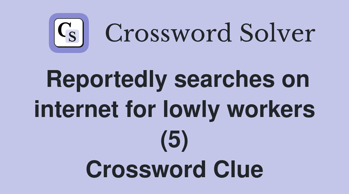 Reportedly searches on internet for lowly workers (5) Crossword Clue