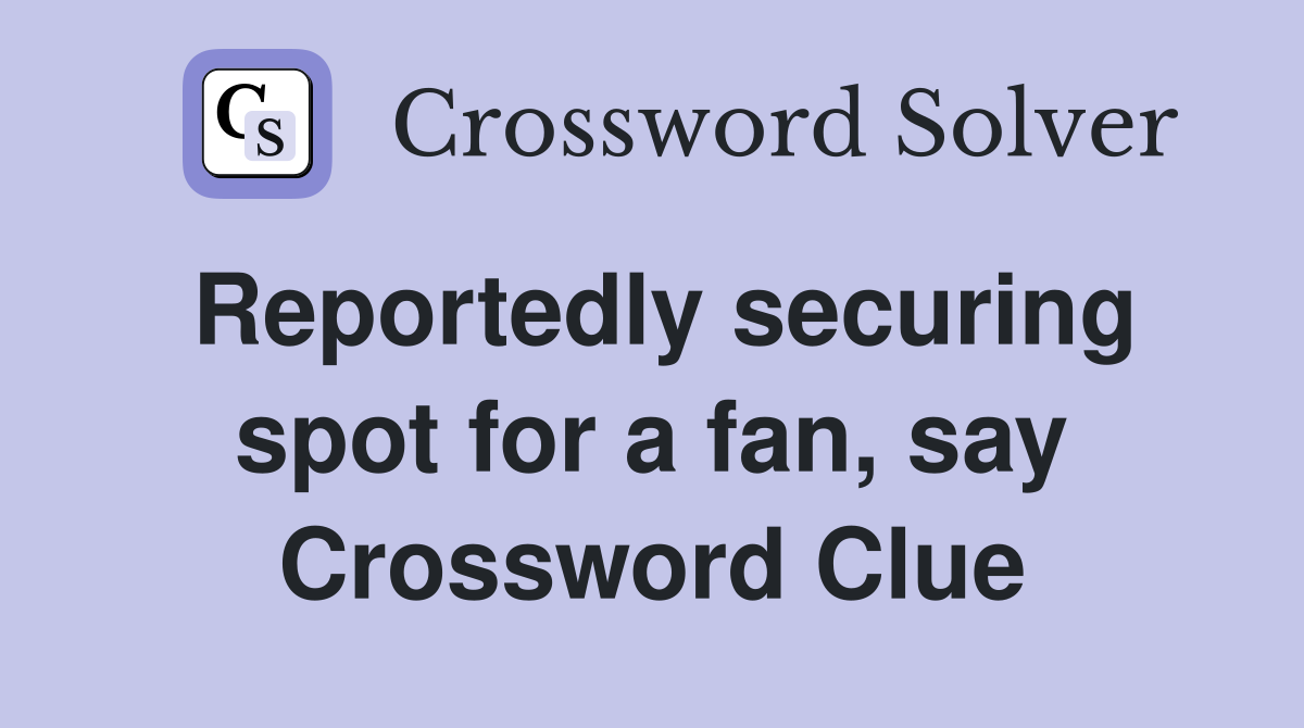 Reportedly securing spot for a fan, say Crossword Clue