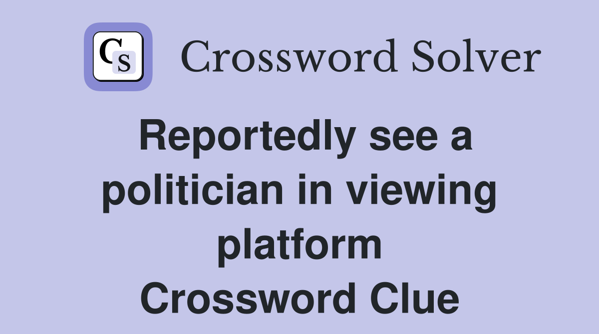 Reportedly see a politician in viewing platform Crossword Clue