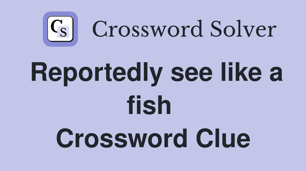 Reportedly see like a fish  Crossword Clue