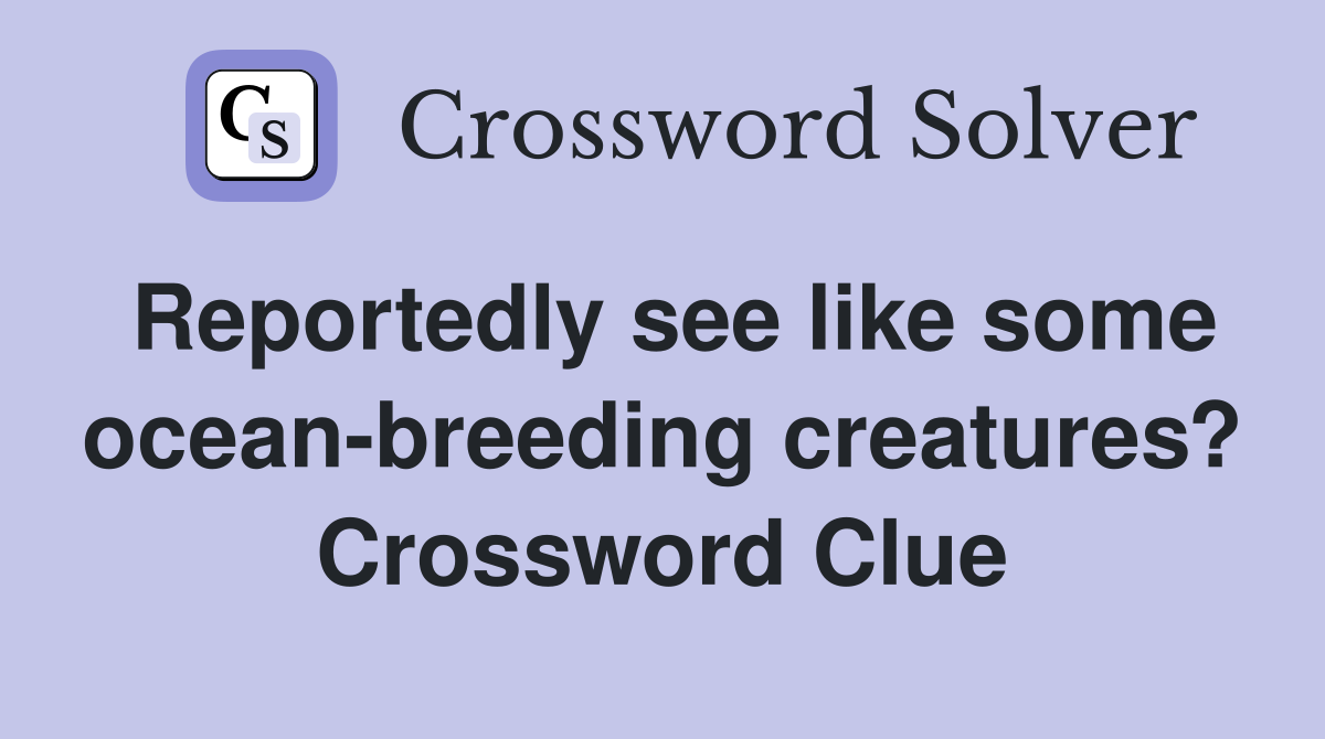Reportedly see like some ocean-breeding creatures? Crossword Clue