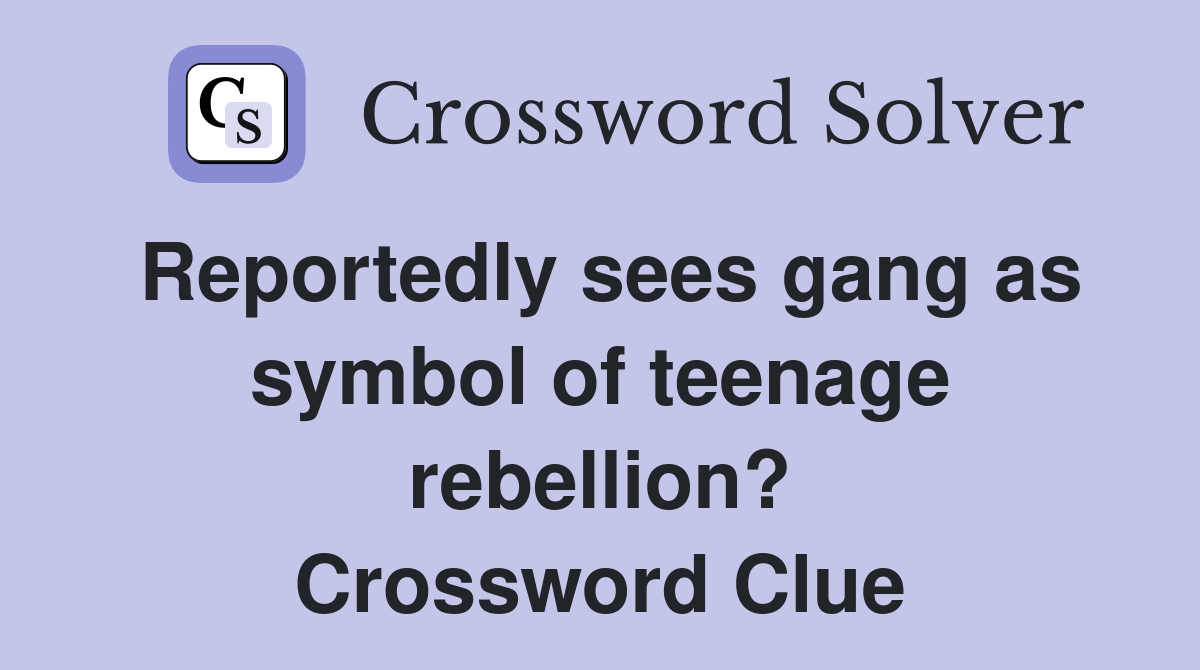 Reportedly sees gang as symbol of teenage rebellion? Crossword Clue