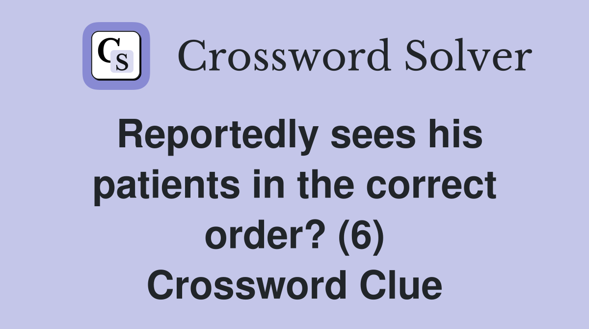 Reportedly sees his patients in the correct order? (6) Crossword Clue