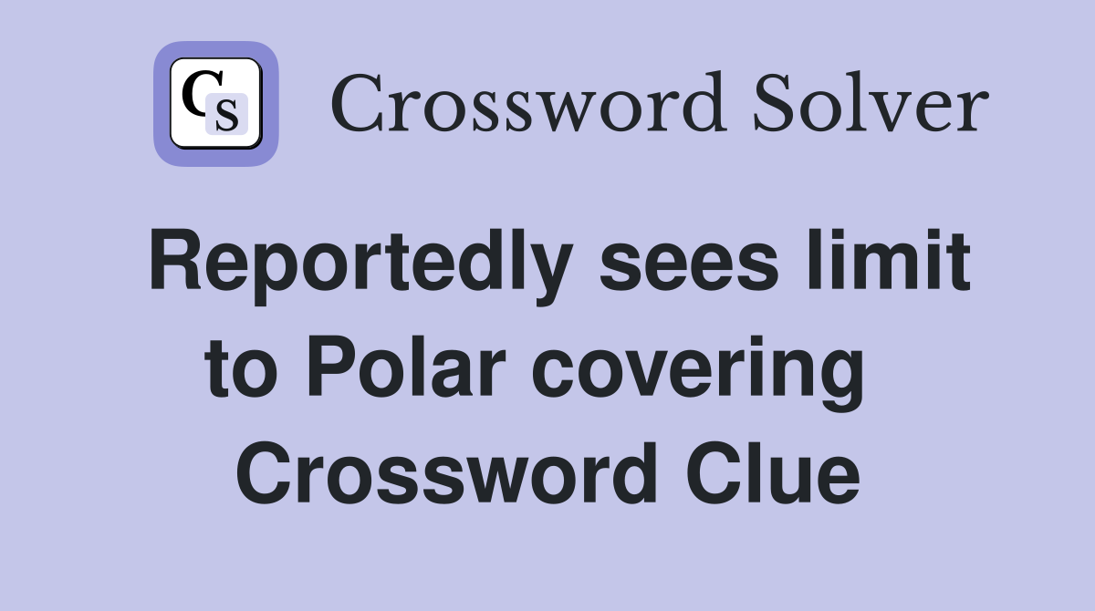 Reportedly sees limit to Polar covering  Crossword Clue