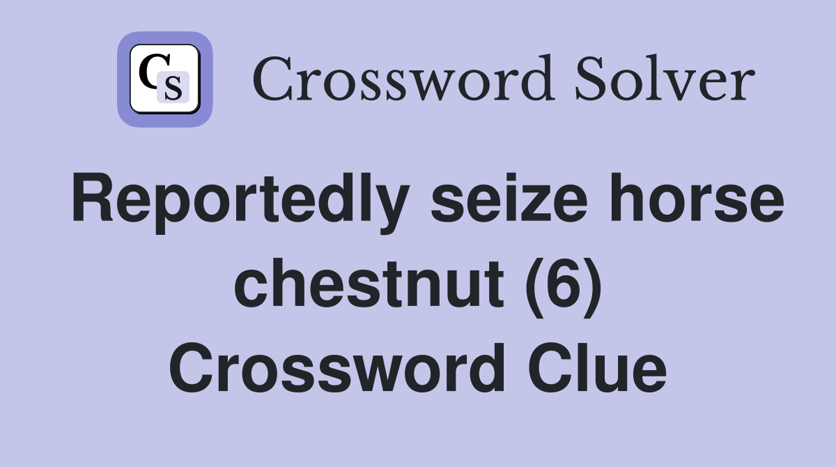 Reportedly seize horse chestnut (6) Crossword Clue