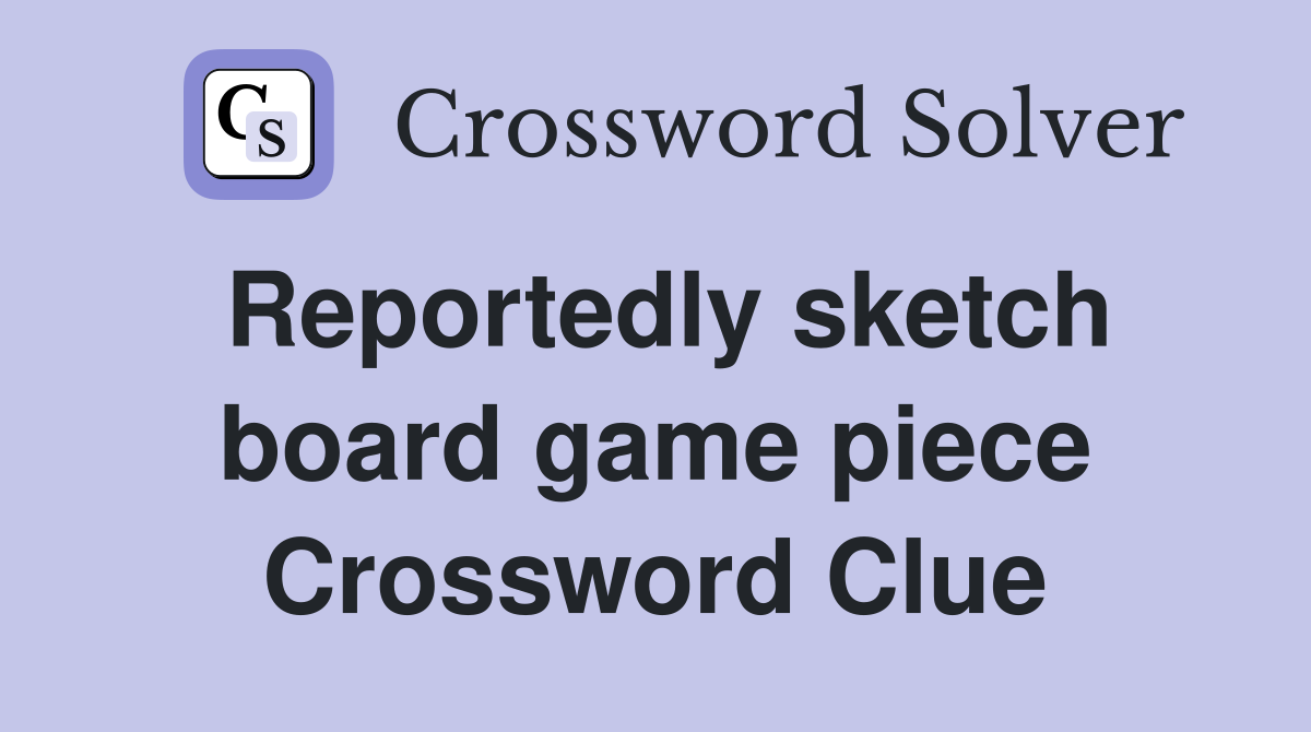 Reportedly sketch board game piece Crossword Clue