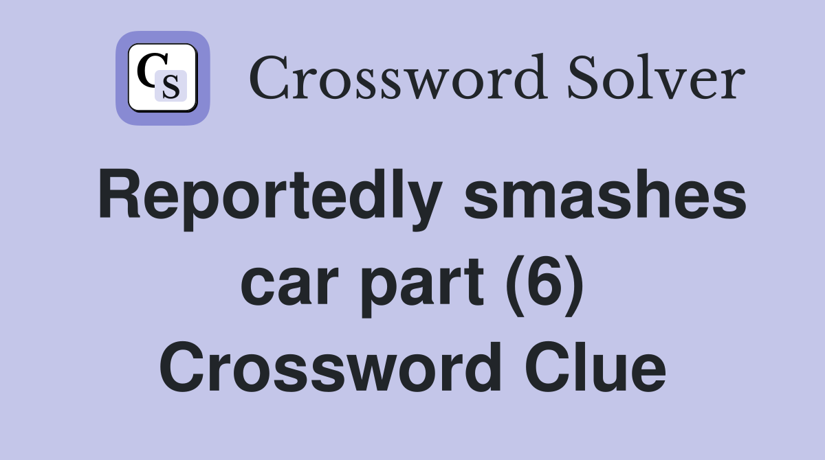 Reportedly smashes car part (6) Crossword Clue