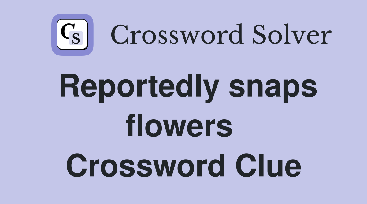 Reportedly snaps flowers  Crossword Clue