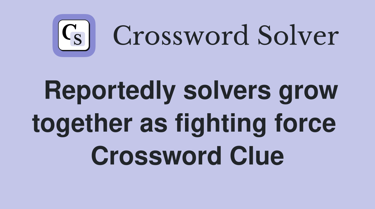 Reportedly solvers grow together as fighting force  Crossword Clue