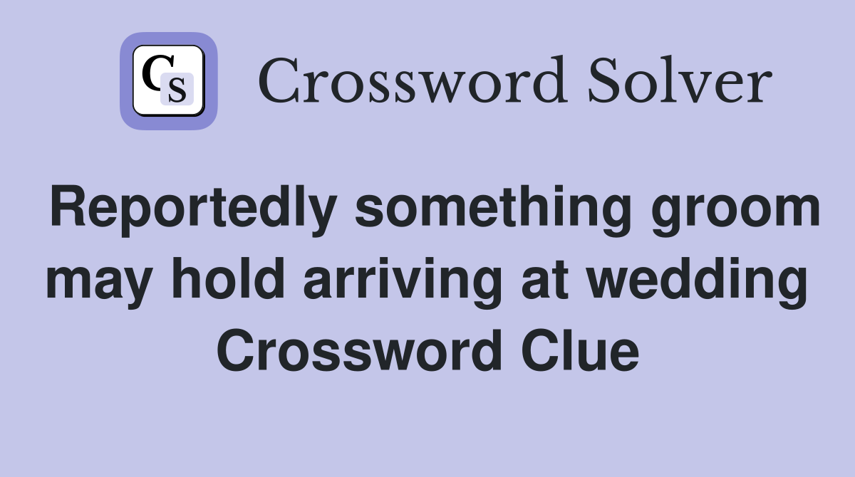 Reportedly something groom may hold arriving at wedding Crossword Clue