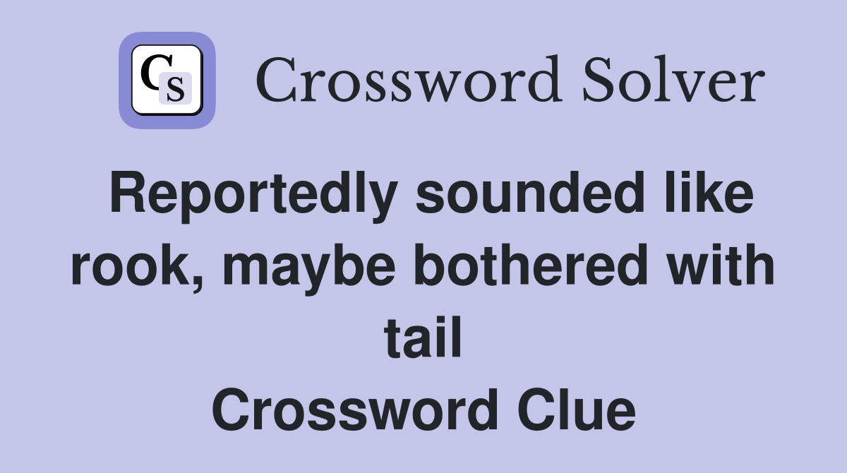Reportedly sounded like rook, maybe bothered with tail Crossword Clue