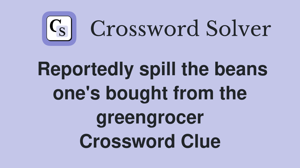 Reportedly spill the beans one's bought from the greengrocer Crossword Clue