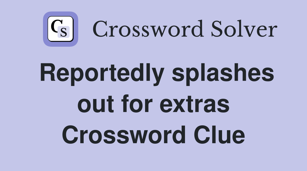 Reportedly splashes out for extras Crossword Clue