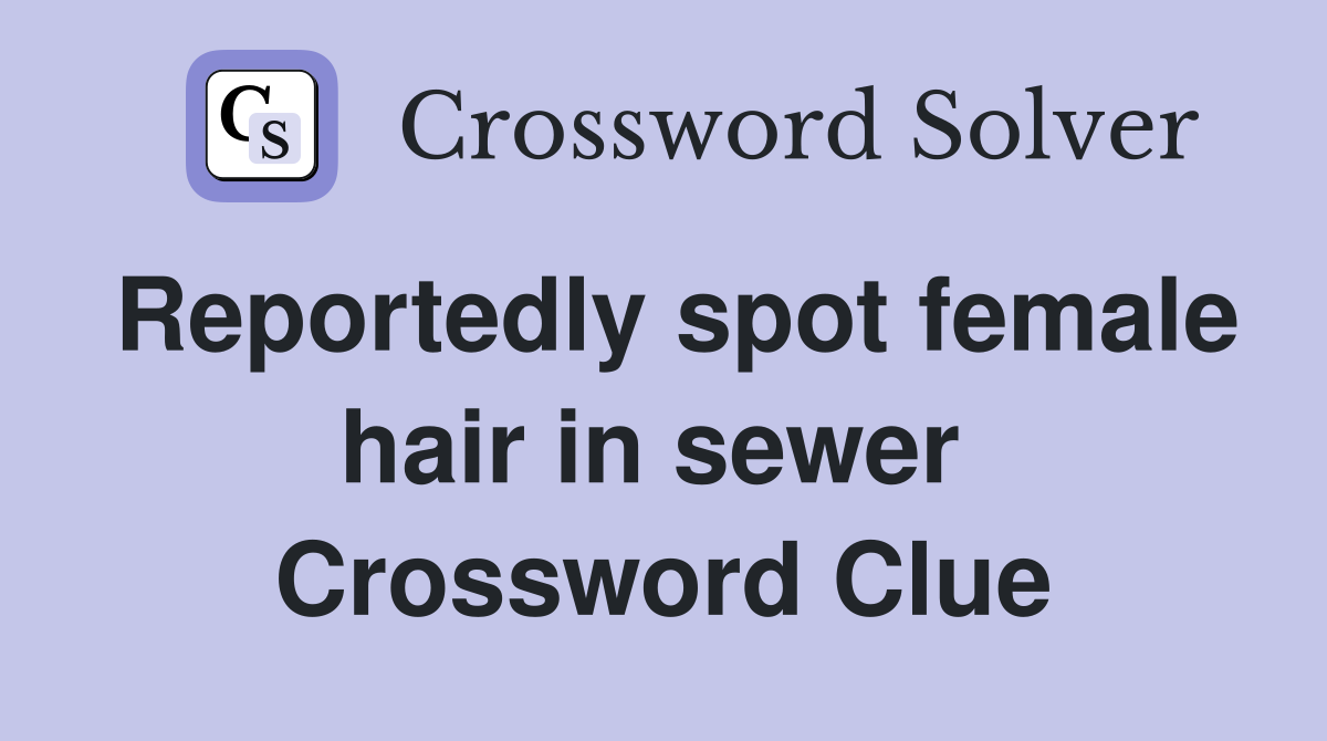 Reportedly spot female hair in sewer  Crossword Clue